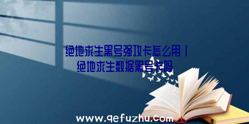 「绝地求生黑号强攻卡怎么用」|绝地求生数据黑号卡吗